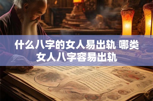 什么八字的女人易出轨 哪类女人八字容易出轨