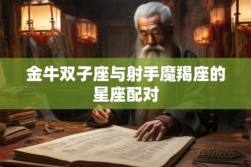 金牛双子座与射手魔羯座的星座配对