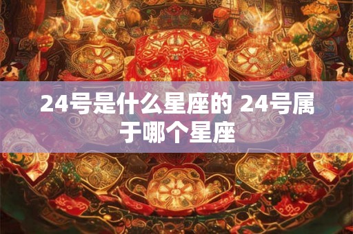 24号是什么星座的 24号属于哪个星座