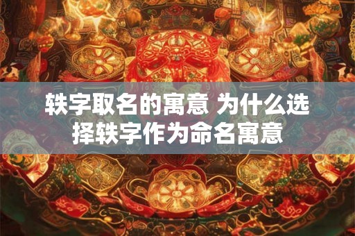 轶字取名的寓意 为什么选择轶字作为命名寓意