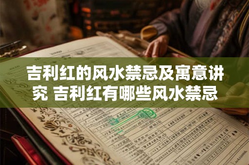 吉利红的风水禁忌及寓意讲究 吉利红有哪些风水禁忌和寓意讲究