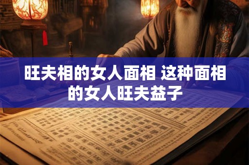 旺夫相的女人面相 这种面相的女人旺夫益子