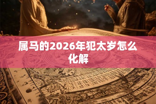 属马的2026年犯太岁怎么化解