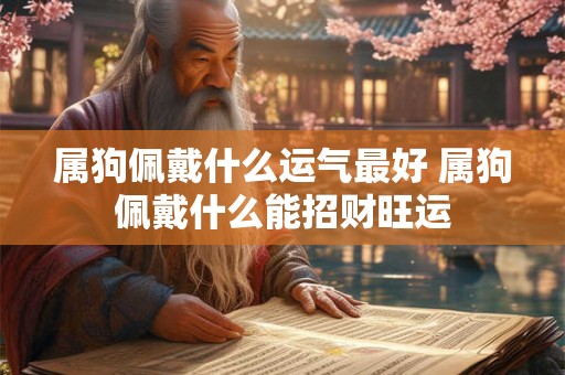 属狗佩戴什么运气最好 属狗佩戴什么能招财旺运