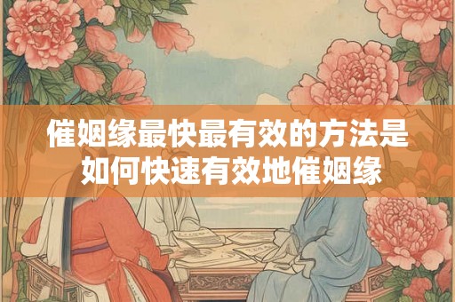 催姻缘最快最有效的方法是 如何快速有效地催姻缘 催姻缘最快最有效的方法是 如何快速有效地催姻缘