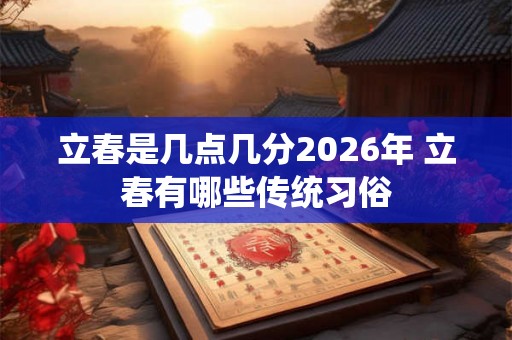 立春是几点几分2026年 立春有哪些传统习俗