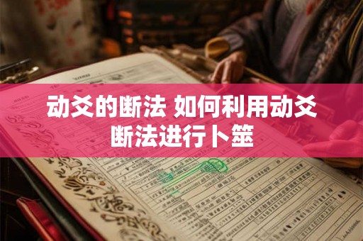 动爻的断法 如何利用动爻断法进行卜筮