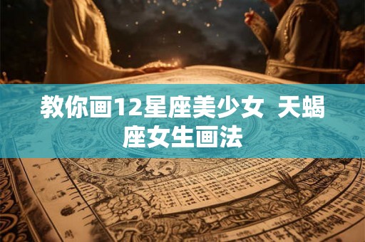 教你画12星座美少女  天蝎座女生画法