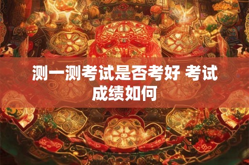 测一测考试是否考好 考试成绩如何