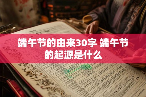 端午节的由来30字 端午节的起源是什么
