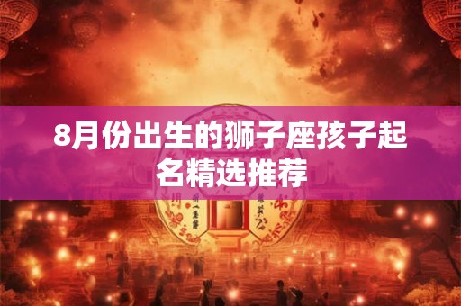 8月份出生的狮子座孩子起名精选推荐