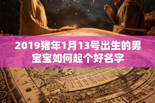 2019猪年1月13号出生的男宝宝如何起个好名字