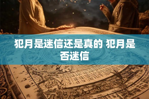 犯月是迷信还是真的 犯月是否迷信