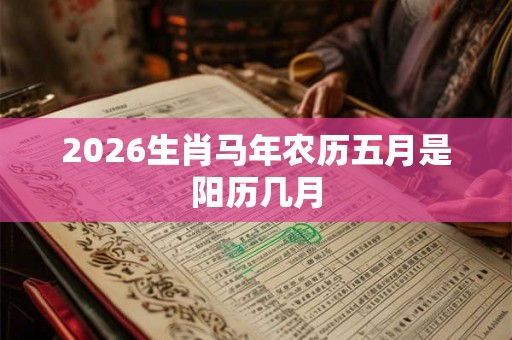 2026生肖马年农历五月是阳历几月