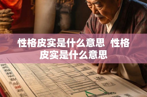 性格皮实是什么意思  性格皮实是什么意思