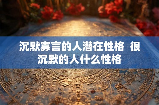 沉默寡言的人潜在性格  很沉默的人什么性格