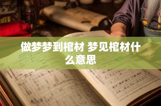 做梦梦到棺材 梦见棺材什么意思