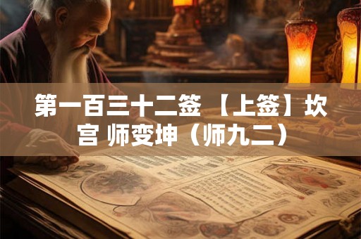 第一百三十二签 【上签】坎宫 师变坤（师九二）
