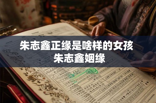 朱志鑫正缘是啥样的女孩  朱志鑫姻缘