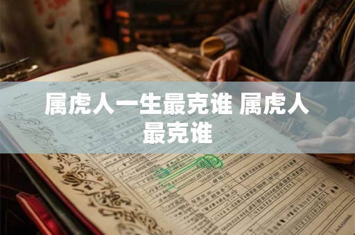 属虎人一生最克谁 属虎人最克谁
