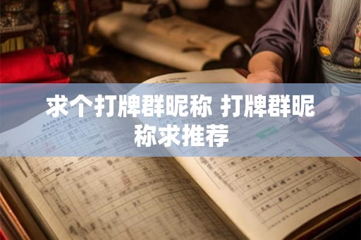 求个打牌群昵称 打牌群昵称求推荐 求个打牌群昵称 打牌群昵称求推荐