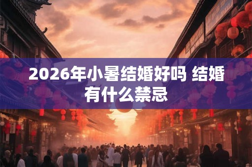 2026年小暑结婚好吗 结婚有什么禁忌