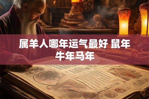 属羊人哪年运气最好 鼠年牛年马年