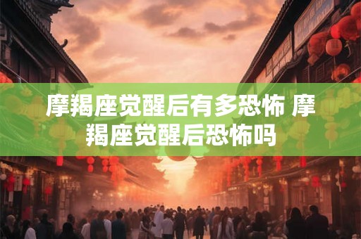 摩羯座觉醒后有多恐怖 摩羯座觉醒后恐怖吗