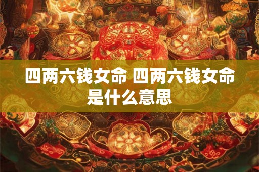 四两六钱女命 四两六钱女命是什么意思