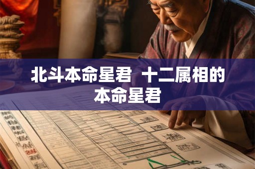 北斗本命星君 十二属相的本命星君 北斗本命星君 十二属相的本命星君