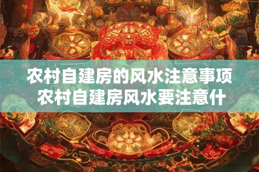 农村自建房的风水注意事项 农村自建房风水要注意什么 农村自建房的风水注意事项 农村自建房风水要注意什么