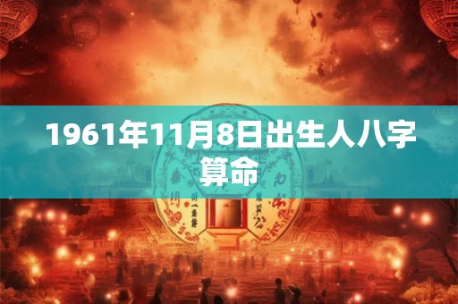 1961年11月8日出生人八字算命