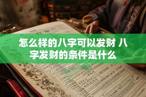 怎么样的八字可以发财 八字发财的条件是什么 怎么样的八字可以发财 八字发财的条件是什么