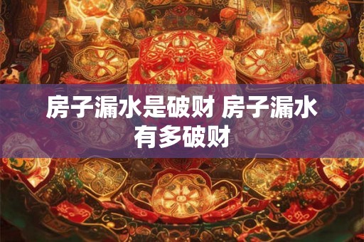 房子漏水是破财 房子漏水有多破财 房子漏水是破财 房子漏水有多破财