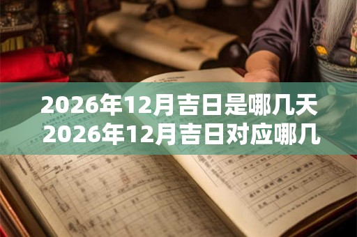 2026年12月吉日是哪几天 2026年12月吉日对应哪几天