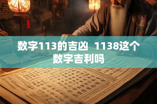 数字113的吉凶  1138这个数字吉利吗