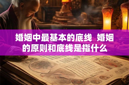 婚姻中最基本的底线 婚姻的原则和底线是指什么 婚姻中最基本的底线 婚姻的原则和底线是指什么
