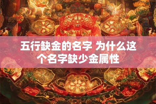 五行缺金的名字 为什么这个名字缺少金属性