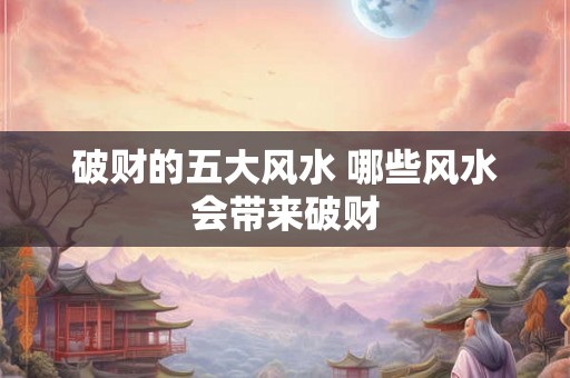 破财的五大风水 哪些风水会带来破财