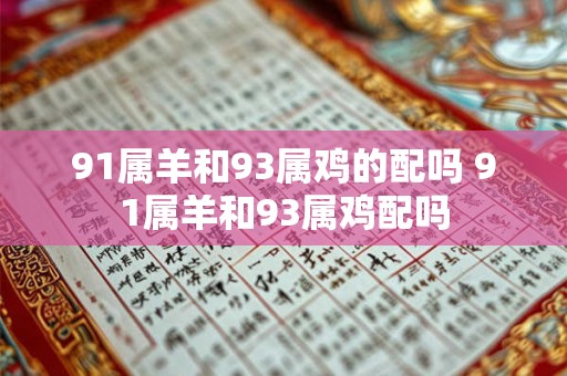 91属羊和93属鸡的配吗 91属羊和93属鸡配吗