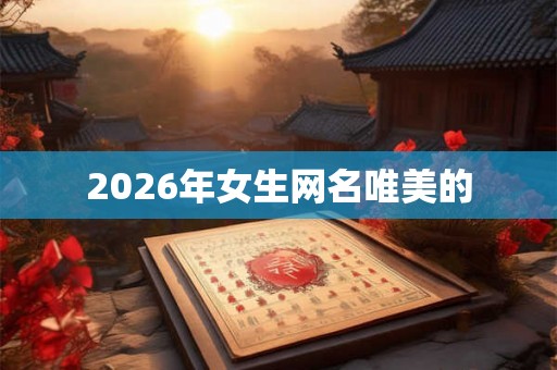 2026年女生网名唯美的 2026年女生网名唯美的