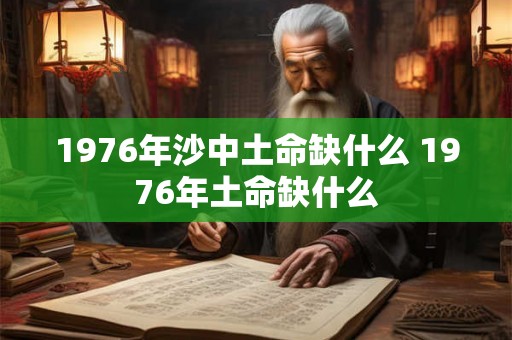 1976年沙中土命缺什么 1976年土命缺什么