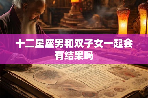 十二星座男和双子女一起会有结果吗