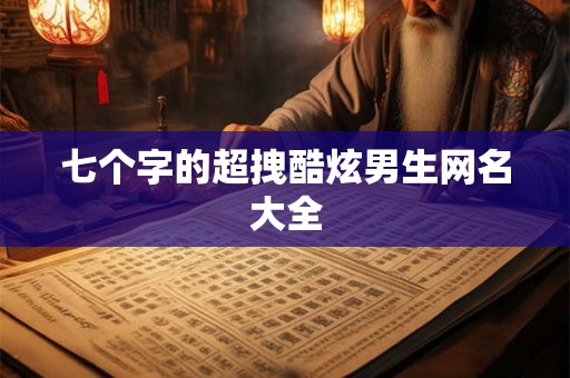 七个字的超拽酷炫男生网名大全
