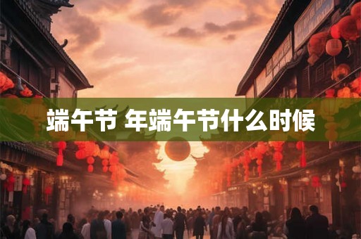 端午节 年端午节什么时候