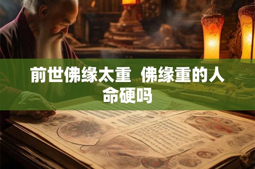 前世佛缘太重  佛缘重的人命硬吗