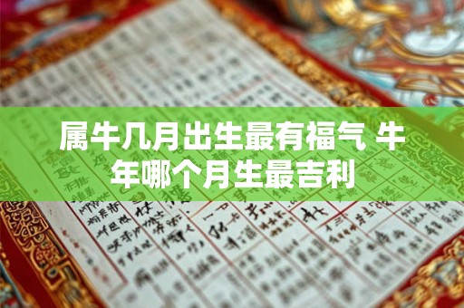 属牛几月出生最有福气 牛年哪个月生最吉利