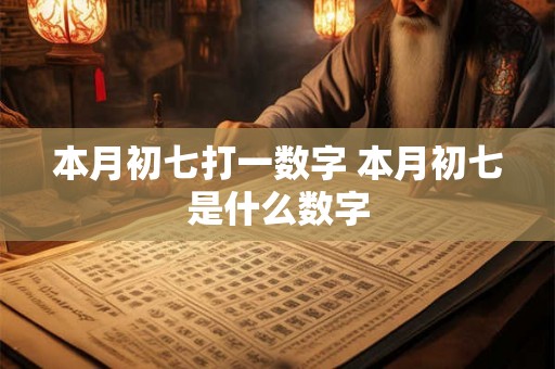 本月初七打一数字 本月初七是什么数字