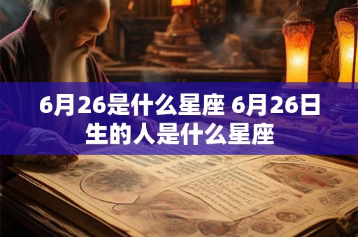6月26是什么星座 6月26日生的人是什么星座