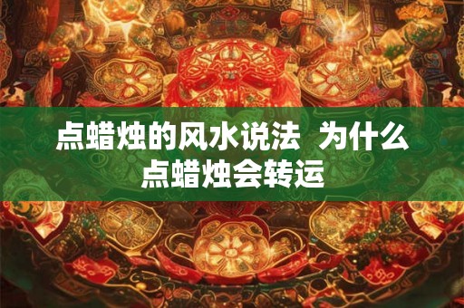 点蜡烛的风水说法  为什么点蜡烛会转运